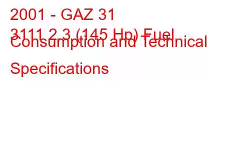 2001 - GAZ 31
3111 2.3 (145 Hp) Fuel Consumption and Technical Specifications