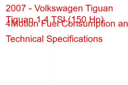 2007 - Volkswagen Tiguan
Tiguan 1.4 TSI (150 Hp) 4Motion Fuel Consumption and Technical Specifications