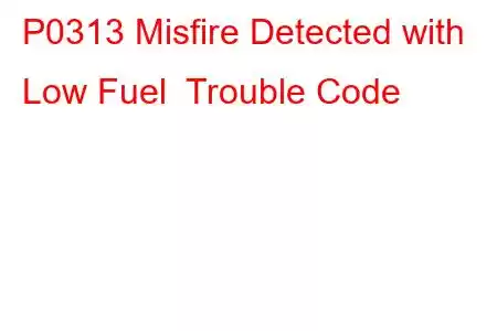 P0313 Misfire Detected with Low Fuel Trouble Code