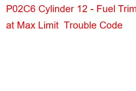 P02C6 Cylinder 12 - Fuel Trim at Max Limit Trouble Code