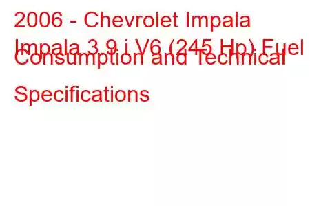 2006 - Chevrolet Impala
Impala 3.9 i V6 (245 Hp) Fuel Consumption and Technical Specifications