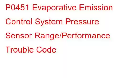 P0451 Evaporative Emission Control System Pressure Sensor Range/Performance Trouble Code