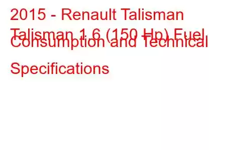 2015 - Renault Talisman
Talisman 1.6 (150 Hp) Fuel Consumption and Technical Specifications