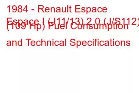 1984 - Renault Espace
Espace I (J11/13) 2.0 (J/S112) (109 Hp) Fuel Consumption and Technical Specifications