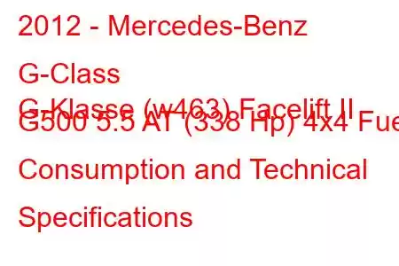 2012 - Mercedes-Benz G-Class
G-Klasse (w463) Facelift II G500 5.5 AT (338 Hp) 4x4 Fuel Consumption and Technical Specifications