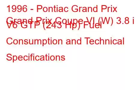 1996 - Pontiac Grand Prix
Grand Prix Coupe VI (W) 3.8 i V6 GTP (243 Hp) Fuel Consumption and Technical Specifications