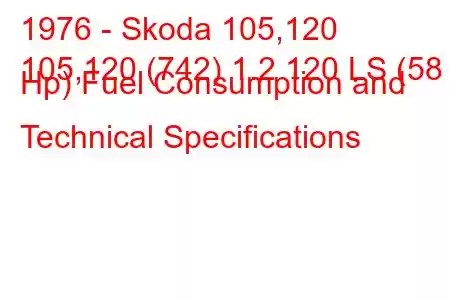 1976 - Skoda 105,120
105,120 (742) 1.2 120 LS (58 Hp) Fuel Consumption and Technical Specifications