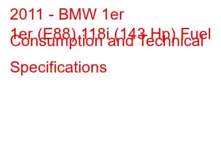 2011 - BMW 1er
1er (E88) 118i (143 Hp) Fuel Consumption and Technical Specifications