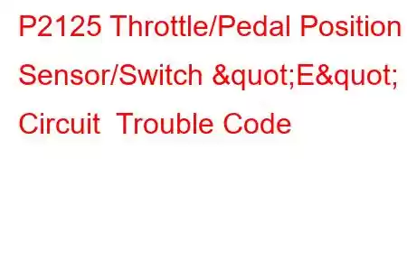  P2125 Throttle/Pedal Position Sensor/Switch "E" Circuit Trouble Code