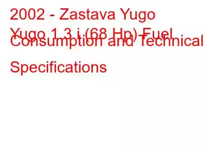 2002 - Zastava Yugo
Yugo 1.3 i (68 Hp) Fuel Consumption and Technical Specifications