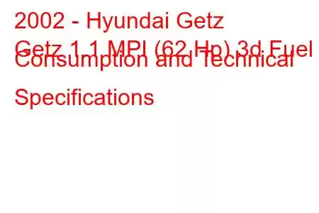 2002 - Hyundai Getz
Getz 1.1 MPI (62 Hp) 3d Fuel Consumption and Technical Specifications