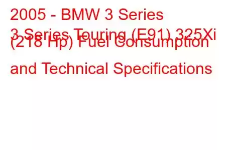 2005 - BMW 3 Series
3 Series Touring (E91) 325Xi (218 Hp) Fuel Consumption and Technical Specifications