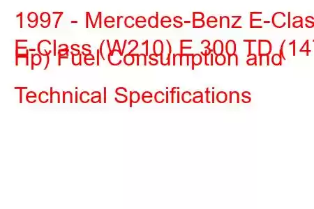 1997 - Mercedes-Benz E-Class
E-Class (W210) E 300 TD (147 Hp) Fuel Consumption and Technical Specifications