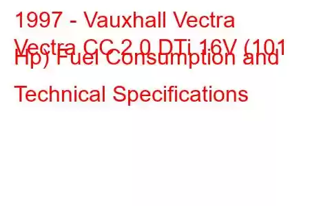 1997 - Vauxhall Vectra
Vectra CC 2.0 DTi 16V (101 Hp) Fuel Consumption and Technical Specifications