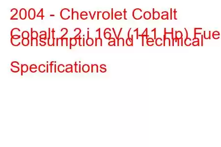 2004 - Chevrolet Cobalt
Cobalt 2.2 i 16V (141 Hp) Fuel Consumption and Technical Specifications