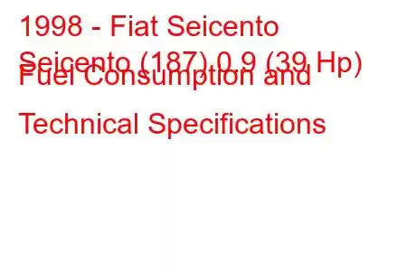 1998 - Fiat Seicento
Seicento (187) 0.9 (39 Hp) Fuel Consumption and Technical Specifications