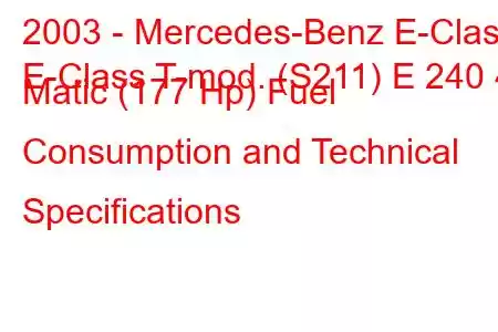 2003 - Mercedes-Benz E-Class
E-Class T-mod. (S211) E 240 4 Matic (177 Hp) Fuel Consumption and Technical Specifications