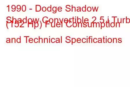 1990 - Dodge Shadow
Shadow Convertible 2.5 i Turbo (152 Hp) Fuel Consumption and Technical Specifications