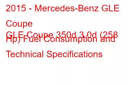 2015 - Mercedes-Benz GLE Coupe
GLE Coupe 350d 3.0d (258 Hp) Fuel Consumption and Technical Specifications