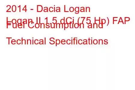 2014 - Dacia Logan
Logan II 1.5 dCi (75 Hp) FAP Fuel Consumption and Technical Specifications