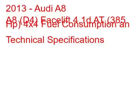 2013 - Audi A8
A8 (D4) Facelift 4.1d AT (385 Hp) 4x4 Fuel Consumption and Technical Specifications