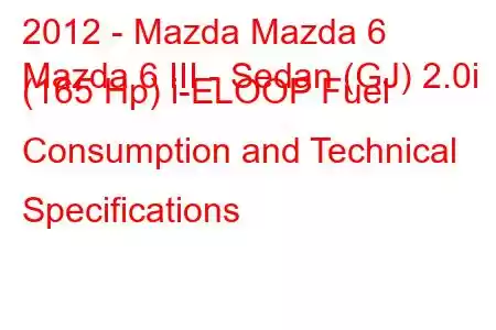 2012 - Mazda Mazda 6
Mazda 6 III - Sedan (GJ) 2.0i (165 Hp) i-ELOOP Fuel Consumption and Technical Specifications