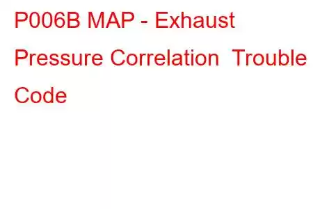 P006B MAP - Exhaust Pressure Correlation Trouble Code