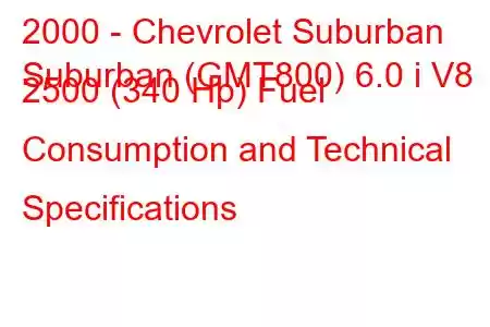 2000 - Chevrolet Suburban
Suburban (GMT800) 6.0 i V8 2500 (340 Hp) Fuel Consumption and Technical Specifications