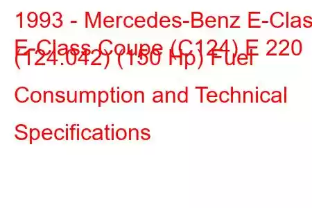 1993 - Mercedes-Benz E-Class
E-Class Coupe (C124) E 220 (124.042) (150 Hp) Fuel Consumption and Technical Specifications