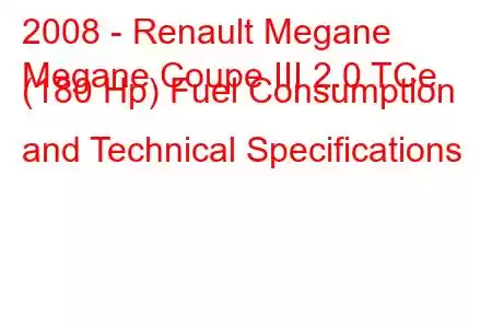 2008 - Renault Megane
Megane Coupe III 2.0 TCe (180 Hp) Fuel Consumption and Technical Specifications