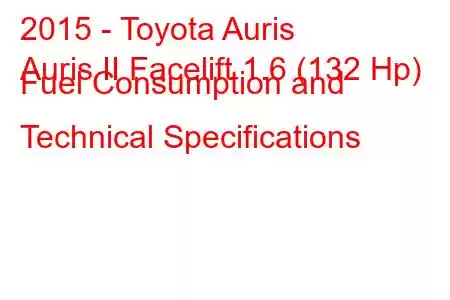 2015 - Toyota Auris
Auris II Facelift 1.6 (132 Hp) Fuel Consumption and Technical Specifications