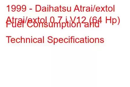 1999 - Daihatsu Atrai/extol
Atrai/extol 0.7 i V12 (64 Hp) Fuel Consumption and Technical Specifications