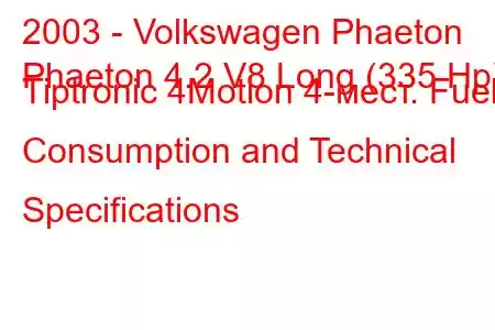 2003 - Volkswagen Phaeton
Phaeton 4.2 V8 Long (335 Hp) Tiptronic 4Motion 4-мест. Fuel Consumption and Technical Specifications