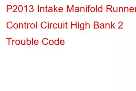 P2013 Intake Manifold Runner Control Circuit High Bank 2 Trouble Code