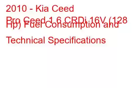 2010 - Kia Ceed
Pro Ceed 1.6 CRDi 16V (128 Hp) Fuel Consumption and Technical Specifications