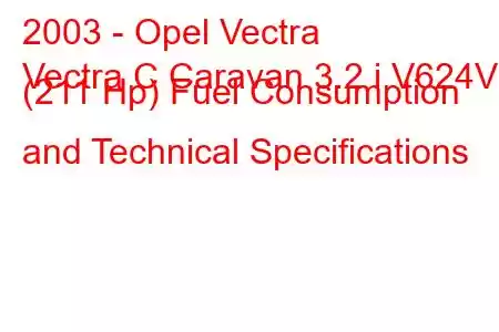 2003 - Opel Vectra
Vectra C Caravan 3.2 i V624V (211 Hp) Fuel Consumption and Technical Specifications