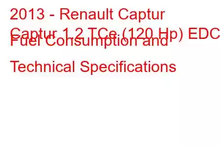 2013 - Renault Captur
Captur 1.2 TCe (120 Hp) EDC Fuel Consumption and Technical Specifications