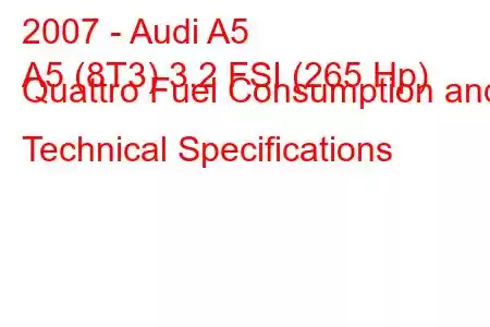 2007 - Audi A5
A5 (8T3) 3.2 FSI (265 Hp) Quattro Fuel Consumption and Technical Specifications