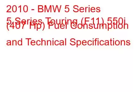 2010 - BMW 5 Series
5 Series Touring (F11) 550i (407 Hp) Fuel Consumption and Technical Specifications