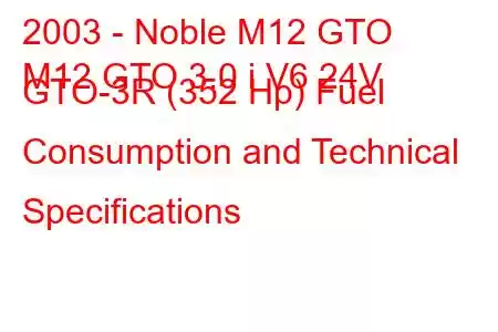 2003 - Noble M12 GTO
M12 GTO 3.0 i V6 24V GTO-3R (352 Hp) Fuel Consumption and Technical Specifications