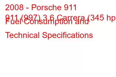 2008 - Porsche 911
911 (997) 3.6 Carrera (345 hp) Fuel Consumption and Technical Specifications