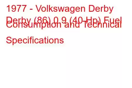 1977 - Volkswagen Derby
Derby (86) 0.9 (40 Hp) Fuel Consumption and Technical Specifications