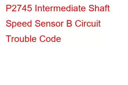 P2745 Intermediate Shaft Speed Sensor B Circuit Trouble Code