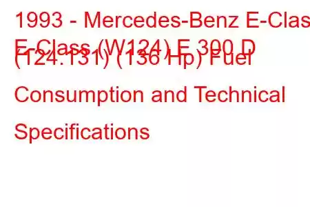 1993 - Mercedes-Benz E-Class
E-Class (W124) E 300 D (124.131) (136 Hp) Fuel Consumption and Technical Specifications