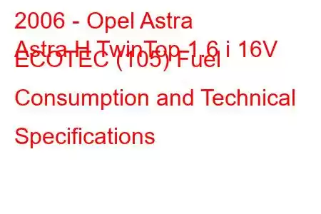 2006 - Opel Astra
Astra H TwinTop 1.6 i 16V ECOTEC (105) Fuel Consumption and Technical Specifications