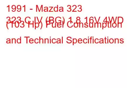 1991 - Mazda 323
323 C IV (BG) 1.8 16V 4WD (103 Hp) Fuel Consumption and Technical Specifications