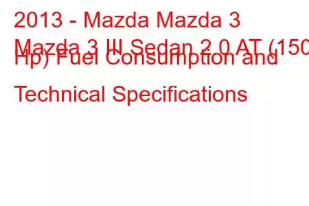 2013 - Mazda Mazda 3
Mazda 3 III Sedan 2.0 AT (150 Hp) Fuel Consumption and Technical Specifications