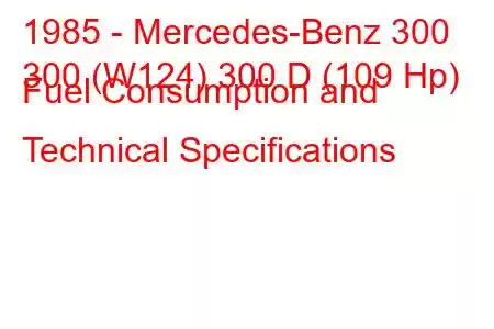 1985 - Mercedes-Benz 300
300 (W124) 300 D (109 Hp) Fuel Consumption and Technical Specifications