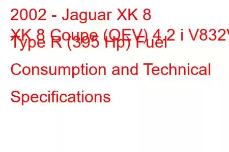 2002 - Jaguar XK 8
XK 8 Coupe (QEV) 4.2 i V832V Type R (395 Hp) Fuel Consumption and Technical Specifications