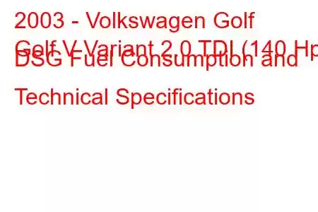 2003 - Volkswagen Golf
Golf V Variant 2.0 TDI (140 Hp) DSG Fuel Consumption and Technical Specifications